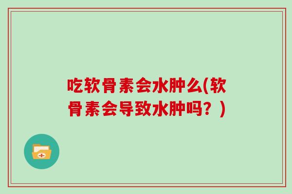 吃软骨素会水肿么(软骨素会导致水肿吗？)