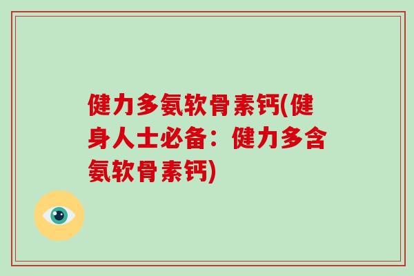 健力多氨软骨素钙(健身人士必备:健力多含氨软骨素钙) 健力多氨软骨素钙(健身人士必备:健力多含氨软骨素钙)