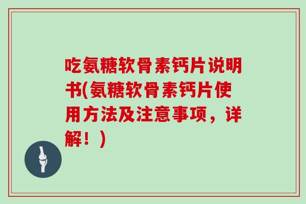 吃氨糖软骨素钙片说明书(氨糖软骨素钙片使用方法及注意事项,详解!) 吃氨糖软骨素钙片说明书(氨糖软骨素钙片使用方法及注意事项,详解!)