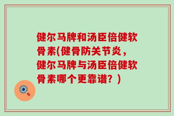 健尔马牌和汤臣倍健软骨素(健骨防,健尔马牌与汤臣倍健软骨素哪个更靠谱?) 健尔马牌和汤臣倍健软骨素(健骨防,健尔马牌与汤臣倍健软骨素哪个更靠谱?)