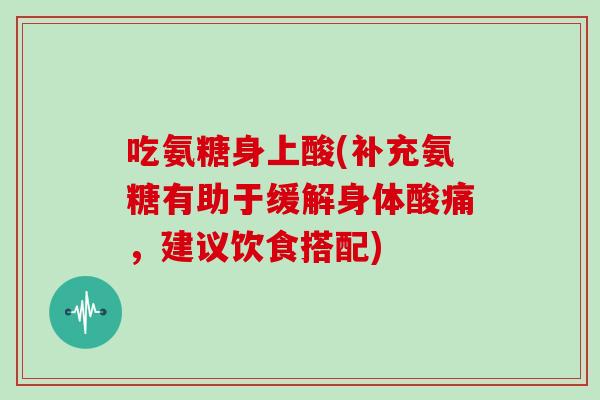 吃氨糖身上酸(补充氨糖有助于缓解身体酸痛，建议饮食搭配)