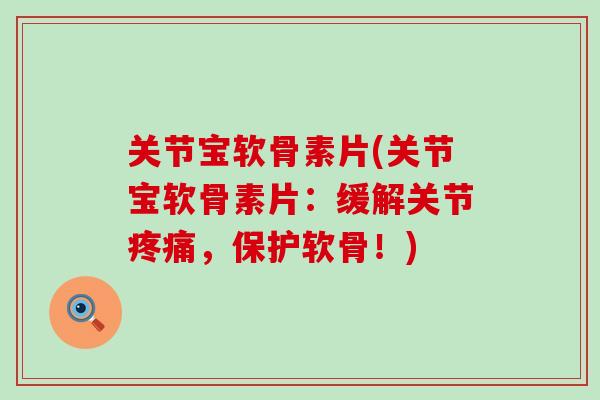 关节宝软骨素片(关节宝软骨素片：缓解关节，保护软骨！)