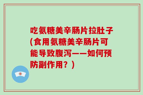 吃氨糖美辛肠片拉肚子(食用氨糖美辛肠片可能导致——如何副作用？)