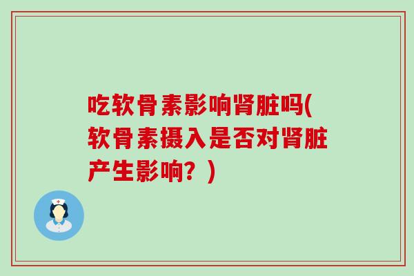 吃软骨素影响脏吗(软骨素摄入是否对脏产生影响?) 吃软骨素影响脏吗(软骨素摄入是否对脏产生影响?)