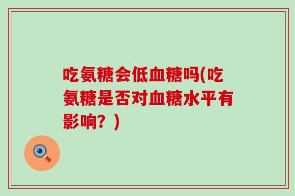 吃氨糖会低吗(吃氨糖是否对水平有影响？)