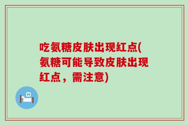 吃氨糖出现红点(氨糖可能导致出现红点,需注意) 吃氨糖出现红点(氨糖可能导致出现红点,需注意)