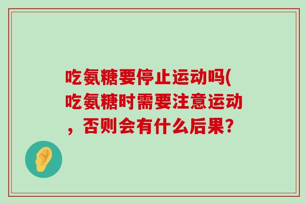 吃氨糖要停止运动吗(吃氨糖时需要注意运动，否则会有什么后果？