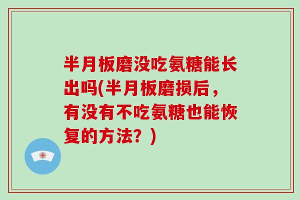 磨没吃氨糖能长出吗(磨损后,有没有不吃氨糖也能恢复的方法?) 磨没吃氨糖能长出吗(磨损后,有没有不吃氨糖也能恢复的方法?)