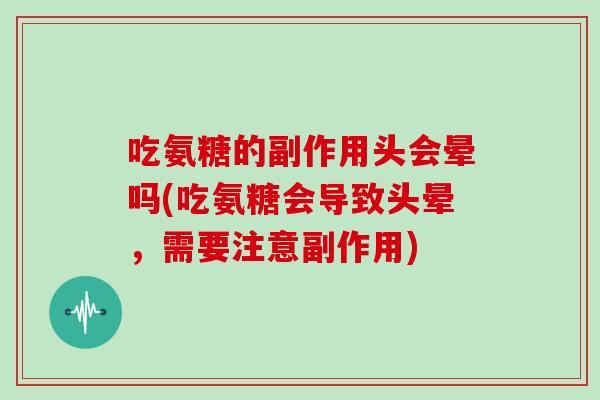 吃氨糖的副作用头会晕吗(吃氨糖会导致头晕，需要注意副作用)