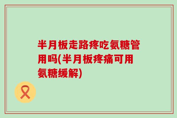 走路疼吃氨糖管用吗(可用氨糖缓解) 走路疼吃氨糖管用吗(可用氨糖缓解)