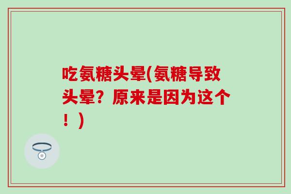 吃氨糖头晕(氨糖导致头晕？原来是因为这个！)
