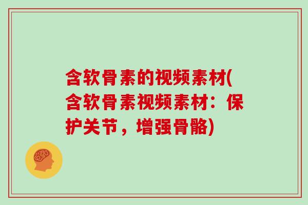 含软骨素的视频素材(含软骨素视频素材：保护关节，增强骨骼)