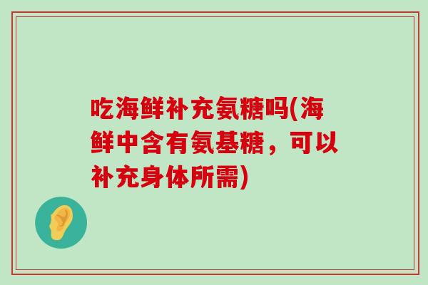 吃海鲜补充氨糖吗(海鲜中含有氨基糖，可以补充身体所需)