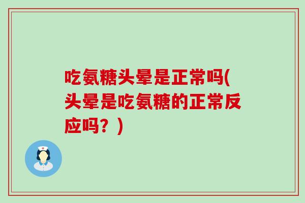 吃氨糖头晕是正常吗(头晕是吃氨糖的正常反应吗？)