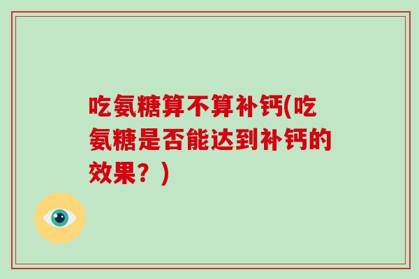 吃氨糖算不算补钙(吃氨糖是否能达到补钙的效果？)