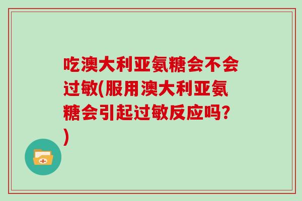 吃澳大利亚氨糖会不会(服用澳大利亚氨糖会引起反应吗?) 吃澳大利亚氨糖会不会(服用澳大利亚氨糖会引起反应吗?)