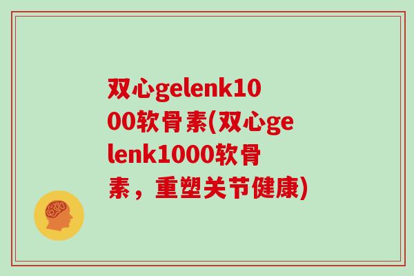 双心gelenk1000软骨素(双心gelenk1000软骨素,重塑关节健康) 双心gelenk1000软骨素(双心gelenk1000软骨素,重塑关节健康)
