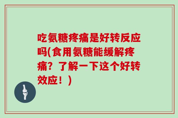 吃氨糖是好转反应吗(食用氨糖能缓解？了解一下这个好转效应！)