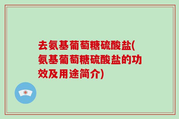 去氨基葡萄糖硫酸盐(氨基葡萄糖硫酸盐的功效及用途简介)