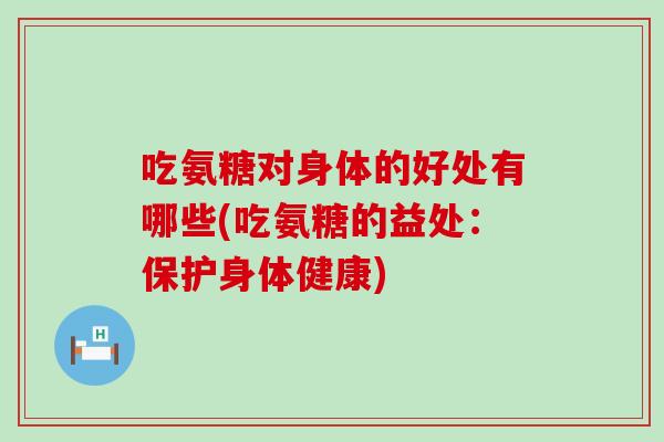 吃氨糖对身体的好处有哪些(吃氨糖的益处：保护身体健康)