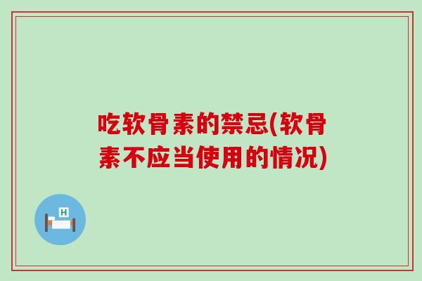 吃软骨素的禁忌(软骨素不应当使用的情况) 吃软骨素的禁忌(软骨素不应当使用的情况)