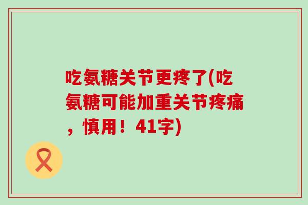 吃氨糖关节更疼了(吃氨糖可能加重关节，慎用！41字)