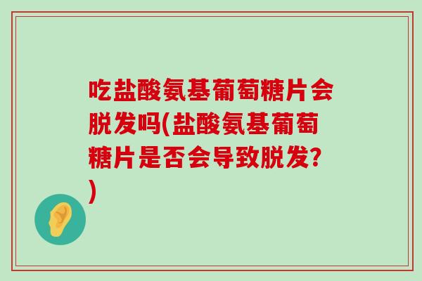 吃盐酸氨基葡萄糖片会吗(盐酸氨基葡萄糖片是否会导致?) 吃盐酸氨基葡萄糖片会吗(盐酸氨基葡萄糖片是否会导致?)