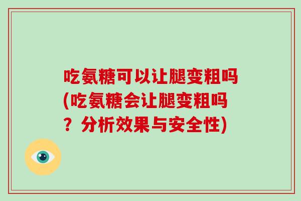 吃氨糖可以让腿变粗吗(吃氨糖会让腿变粗吗？分析效果与安全性)