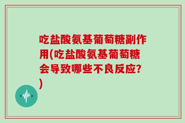 吃盐酸氨基葡萄糖副作用(吃盐酸氨基葡萄糖会导致哪些不良反应？)
