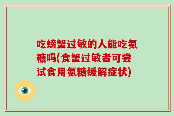 吃螃蟹的人能吃氨糖吗(食蟹者可尝试食用氨糖缓解症状) 吃螃蟹的人能吃氨糖吗(食蟹者可尝试食用氨糖缓解症状)