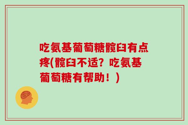 吃氨基葡萄糖髋臼有点疼(髋臼不适？吃氨基葡萄糖有帮助！)