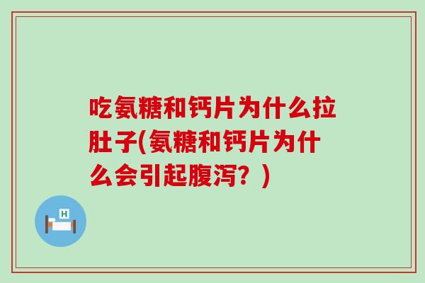 吃氨糖和钙片为什么拉肚子(氨糖和钙片为什么会引起?) 吃氨糖和钙片为什么拉肚子(氨糖和钙片为什么会引起?)