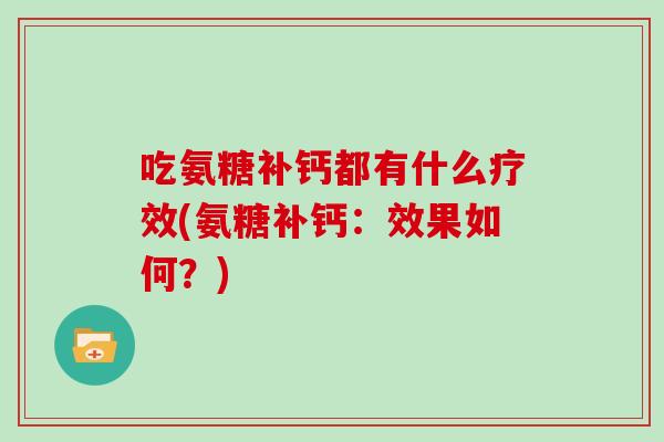 吃氨糖补钙都有什么疗效(氨糖补钙:效果如何?) 吃氨糖补钙都有什么疗效(氨糖补钙:效果如何?)