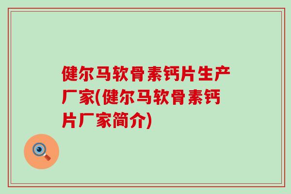 健尔马软骨素钙片生产厂家(健尔马软骨素钙片厂家简介) 健尔马软骨素钙片生产厂家(健尔马软骨素钙片厂家简介)