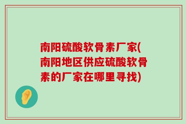 南阳硫酸软骨素厂家(南阳地区供应硫酸软骨素的厂家在哪里寻找) 南阳硫酸软骨素厂家(南阳地区供应硫酸软骨素的厂家在哪里寻找)