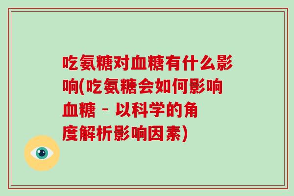 吃氨糖对有什么影响(吃氨糖会如何影响 - 以科学的角度解析影响因素) 吃氨糖对有什么影响(吃氨糖会如何影响 - 以科学的角度解析影响因素)