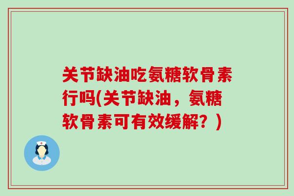 关节缺油吃氨糖软骨素行吗(关节缺油,氨糖软骨素可有效缓解?) 关节缺油吃氨糖软骨素行吗(关节缺油,氨糖软骨素可有效缓解?)