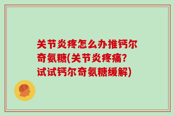 疼怎么办推钙尔奇氨糖(?试试钙尔奇氨糖缓解) 疼怎么办推钙尔奇氨糖(?试试钙尔奇氨糖缓解)