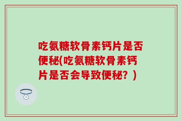 吃氨糖软骨素钙片是否(吃氨糖软骨素钙片是否会导致？)