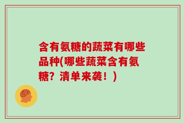 含有氨糖的蔬菜有哪些品种(哪些蔬菜含有氨糖?清单来袭!) 含有氨糖的蔬菜有哪些品种(哪些蔬菜含有氨糖?清单来袭!)