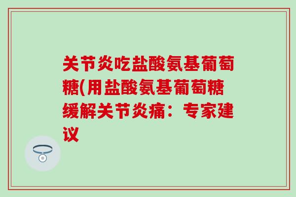 吃盐酸氨基葡萄糖(用盐酸氨基葡萄糖缓解痛：专家建议