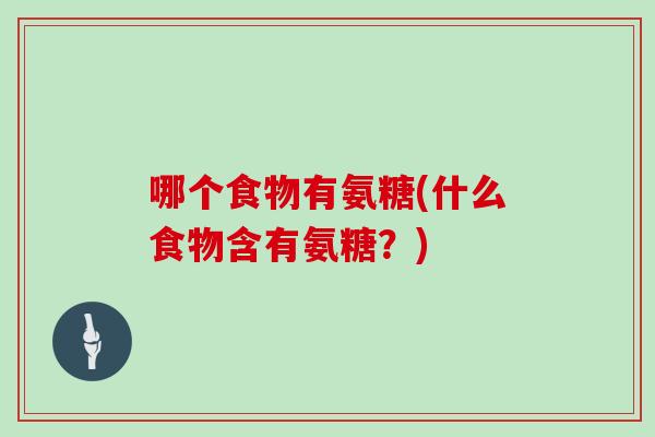 哪个食物有氨糖(什么食物含有氨糖?) 哪个食物有氨糖(什么食物含有氨糖?)