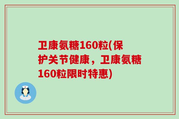 卫康氨糖160粒(保护关节健康,卫康氨糖160粒限时特惠) 卫康氨糖160粒(保护关节健康,卫康氨糖160粒限时特惠)