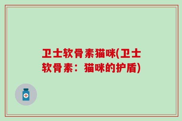 卫士软骨素猫咪(卫士软骨素：猫咪的护盾)
