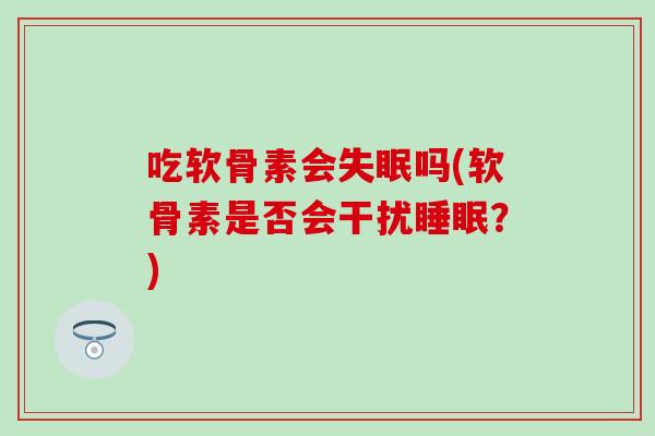 吃软骨素会吗(软骨素是否会干扰？)