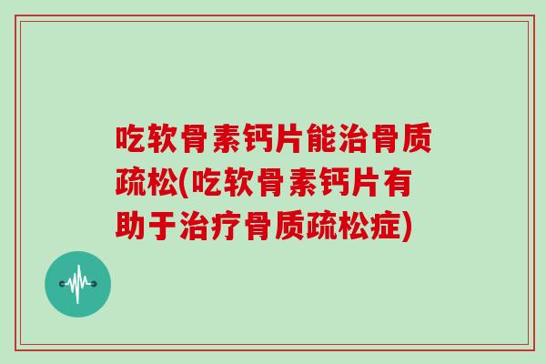 吃软骨素钙片能(吃软骨素钙片有助于症) 吃软骨素钙片能(吃软骨素钙片有助于症)