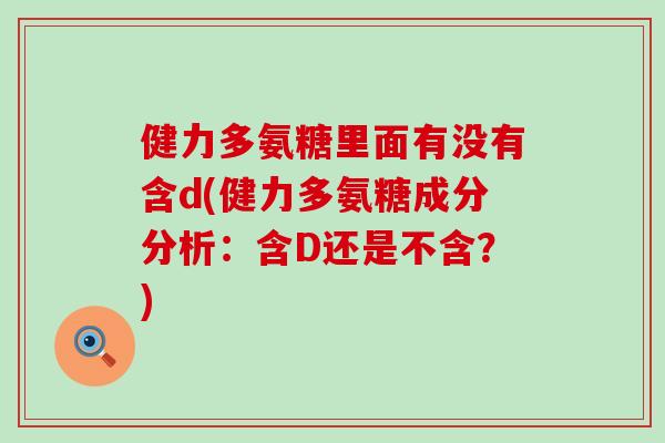 健力多氨糖里面有没有含d(健力多氨糖成分分析:含D还是不含?) 健力多氨糖里面有没有含d(健力多氨糖成分分析:含D还是不含?)