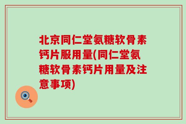 北京同仁堂氨糖软骨素钙片服用量(同仁堂氨糖软骨素钙片用量及注意事项) 北京同仁堂氨糖软骨素钙片服用量(同仁堂氨糖软骨素钙片用量及注意事项)