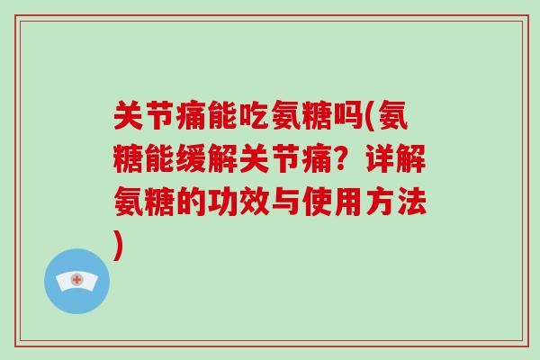 关节痛能吃氨糖吗(氨糖能缓解关节痛？详解氨糖的功效与使用方法)