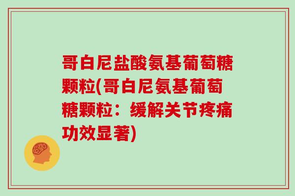 哥白尼盐酸氨基葡萄糖颗粒(哥白尼氨基葡萄糖颗粒:缓解关节功效显著) 哥白尼盐酸氨基葡萄糖颗粒(哥白尼氨基葡萄糖颗粒:缓解关节功效显著)
